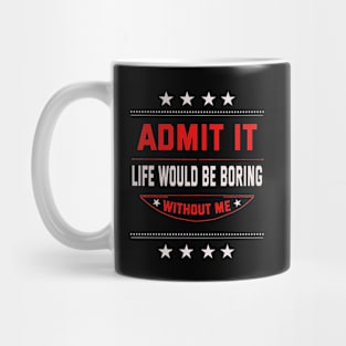 Admit It Life Would Be Boring Without Me Mug